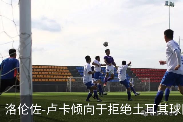 洛伦佐-卢卡倾向于拒绝土耳其球队的邀请
